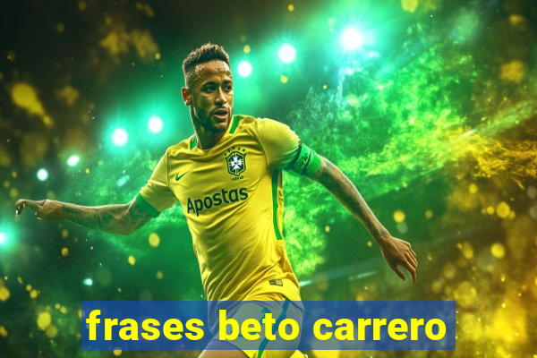 frases beto carrero